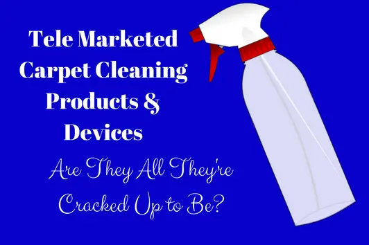 Tele Marketed Carpet Cleaning Products & Devices – Are They All They’re Cracked Up to Be?